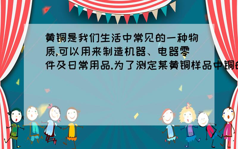 黄铜是我们生活中常见的一种物质,可以用来制造机器、电器零件及日常用品.为了测定某黄铜样品中铜的质量分数,甲乙丙三位同学分别取样品向其中加入一定量的稀硫酸,所得数据如下表所示