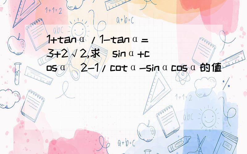 1+tanα/1-tanα=3+2√2,求(sinα+cosα)2-1/cotα-sinαcosα的值