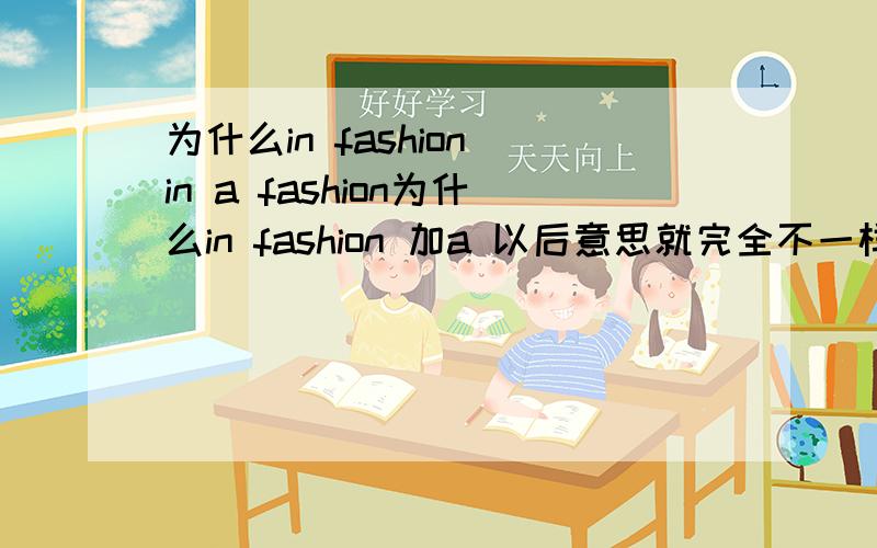 为什么in fashion in a fashion为什么in fashion 加a 以后意思就完全不一样了呢# infashion# in a fashion第二个短语的意思是怎么变过来的?