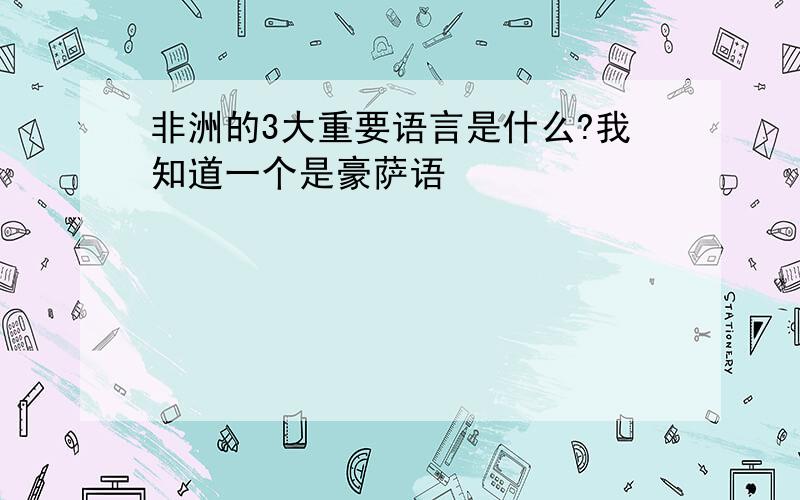 非洲的3大重要语言是什么?我知道一个是豪萨语