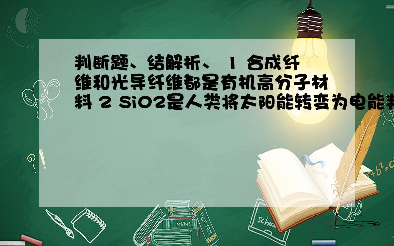 判断题、结解析、 1 合成纤维和光导纤维都是有机高分子材料 2 Si02是人类将太阳能转变为电能判断题、结解析、谢谢1 合成纤维和光导纤维都是有机高分子材料2 Si02是人类将太阳能转变为电