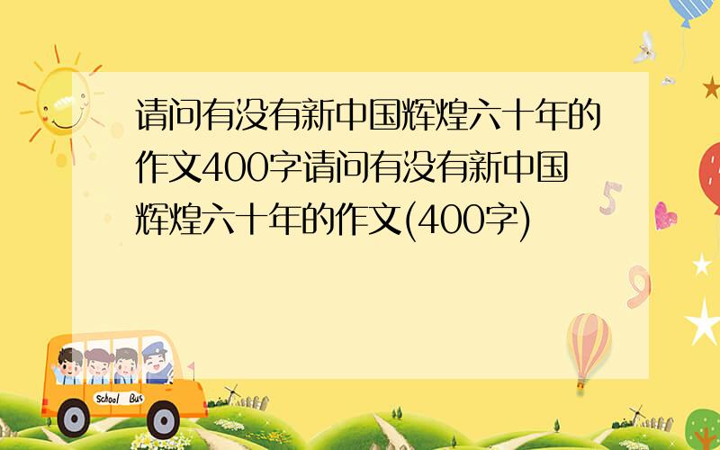 请问有没有新中国辉煌六十年的作文400字请问有没有新中国辉煌六十年的作文(400字)