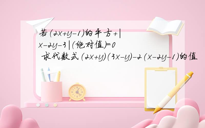 若（2x+y-1）的平方+|x-2y-3|（绝对值）=0 求代数式（2x+y）（3x-y）-2(x-2y-1)的值