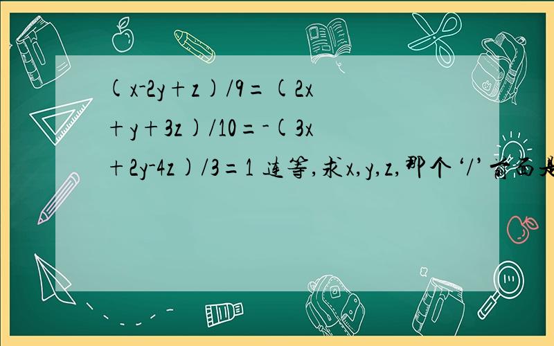 (x-2y+z)/9=(2x+y+3z)/10=-(3x+2y-4z)/3=1 连等,求x,y,z,那个‘/’前面是分子，后面是分母