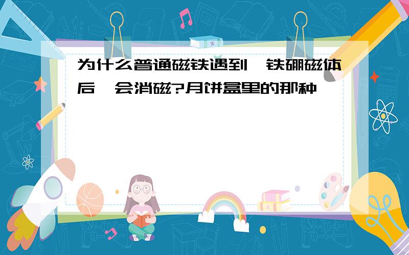 为什么普通磁铁遇到铷铁硼磁体后,会消磁?月饼盒里的那种