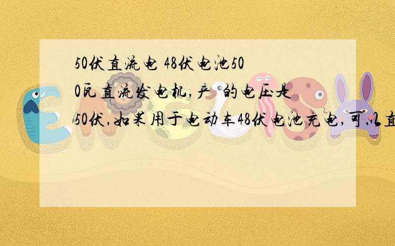 50伏直流电 48伏电池500瓦直流发电机,产岀的电压是50伏,如果用于电动车48伏电池充电,可以直接 得怎么办?