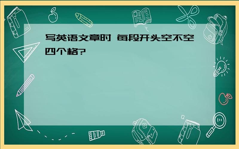 写英语文章时 每段开头空不空四个格?