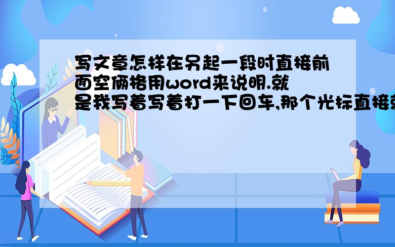 写文章怎样在另起一段时直接前面空俩格用word来说明.就是我写着写着打一下回车,那个光标直接就在另起一段前面空了两个字.