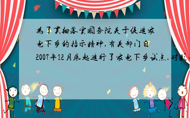 为了贯彻落实国务院关于促进家电下乡的指示精神,有关部门自2007年12月底起进行了家电下乡试点,对彩电、冰箱（含冰柜）、手机三大类产品给予产品销售价格13%的财政资金补贴．企业数据