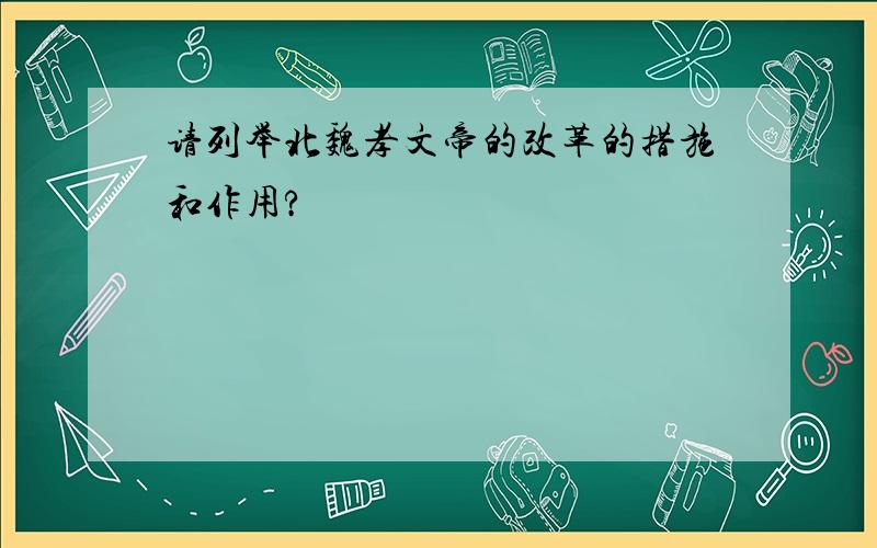 请列举北魏孝文帝的改革的措施和作用?