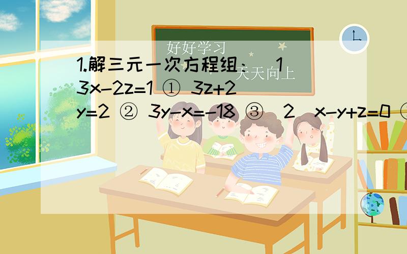 1.解三元一次方程组：（1）3x-2z=1 ① 3z+2y=2 ② 3y-x=-18 ③（2）x-y+z=0 ① （3）3a+4b=7 ① 4x+2y+z=3 ② 5a-9b+7c=8 ②25x+5y+z=60 ③ 2a+3b+c=9 ③2.当x=1,3,-2时,代数式ax²+bx+c的值分别是-9,-3,12.试求a,b,c的值.3.