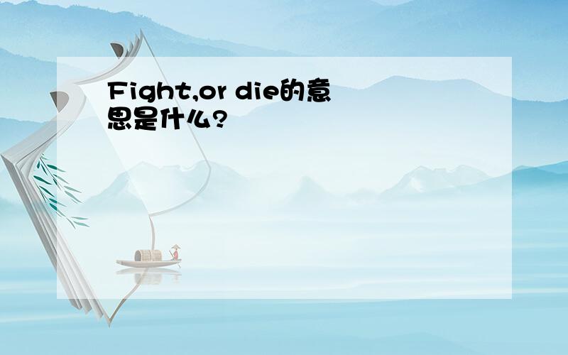 Fight,or die的意思是什么?