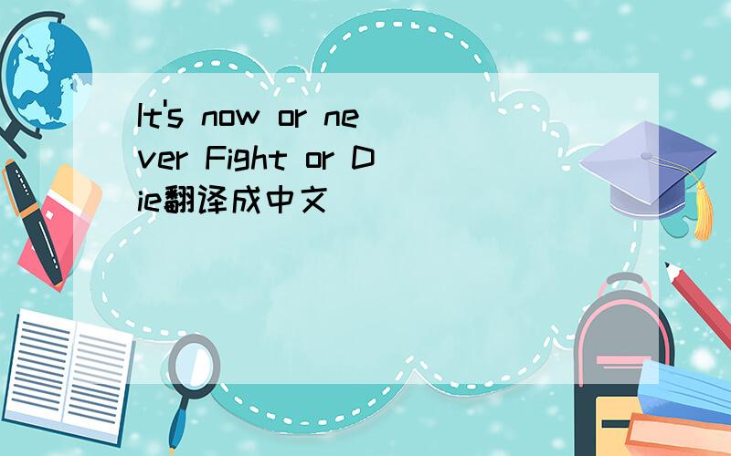 It's now or never Fight or Die翻译成中文