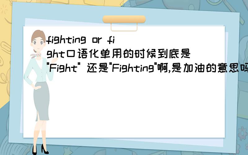 fighting or fight口语化单用的时候到底是