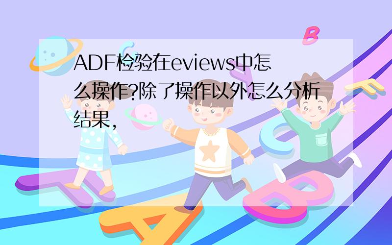 ADF检验在eviews中怎么操作?除了操作以外怎么分析结果,