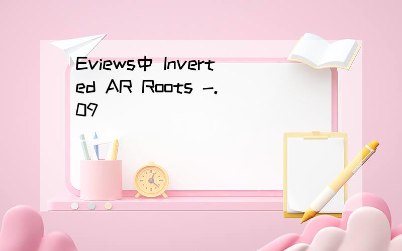 Eviews中 Inverted AR Roots -.09