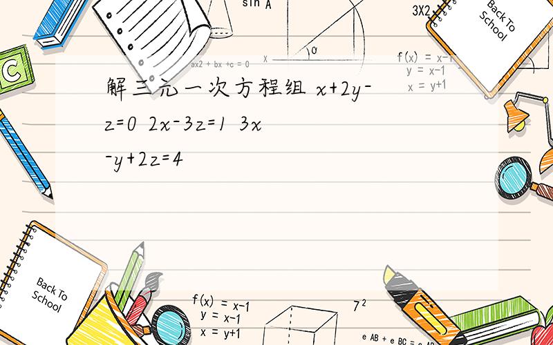 解三元一次方程组 x+2y-z=0 2x-3z=1 3x-y+2z=4