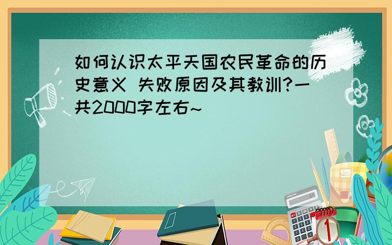 如何认识太平天国农民革命的历史意义 失败原因及其教训?一共2000字左右~