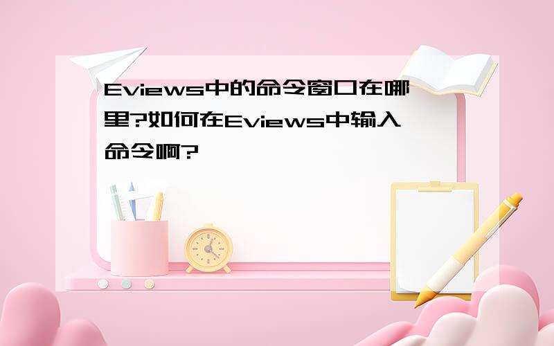 Eviews中的命令窗口在哪里?如何在Eviews中输入命令啊?