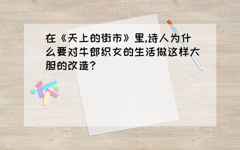 在《天上的街市》里,诗人为什么要对牛郎织女的生活做这样大胆的改造?