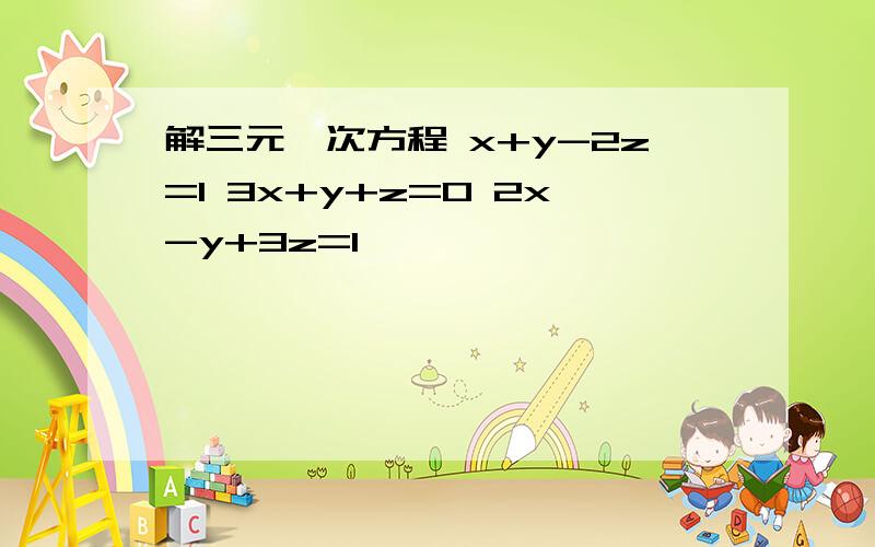 解三元一次方程 x+y-2z=1 3x+y+z=0 2x-y+3z=1