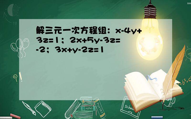 解三元一次方程组：x-4y+3z=1；2x+5y-3z=-2；3x+y-2z=1