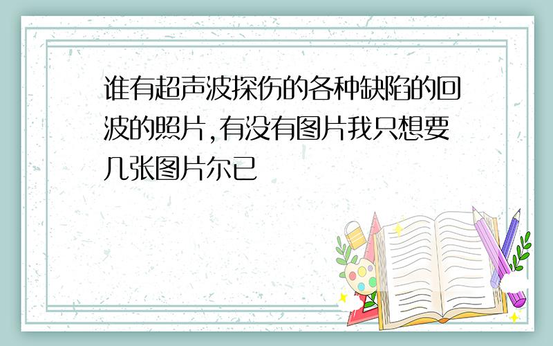 谁有超声波探伤的各种缺陷的回波的照片,有没有图片我只想要几张图片尔已