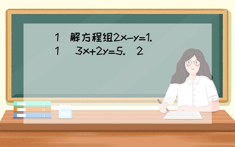 （1）解方程组2x-y=1.[1] 3x+2y=5.[2]