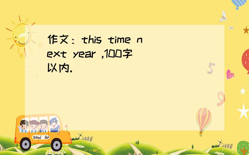 作文：this time next year ,100字以内.