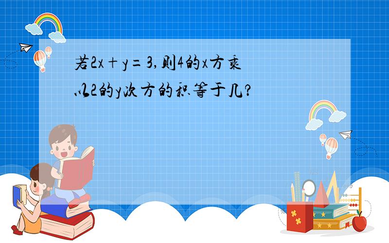 若2x+y=3,则4的x方乘以2的y次方的积等于几?