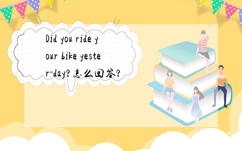 Did you ride your bike yester-day?怎么回答?