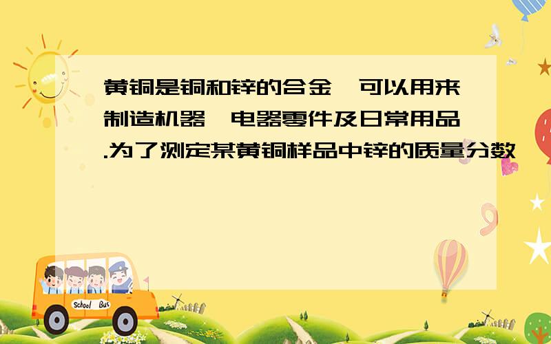 黄铜是铜和锌的合金,可以用来制造机器、电器零件及日常用品.为了测定某黄铜样品中锌的质量分数,（不考虑黄铜中的其他杂质）,现将15ml稀盐酸分三次加入到5g黄铜粉末样品中,每次充分反