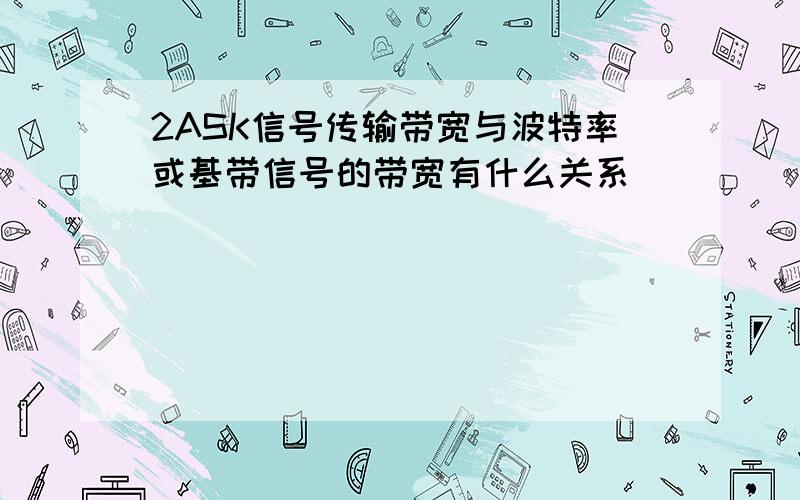 2ASK信号传输带宽与波特率或基带信号的带宽有什么关系