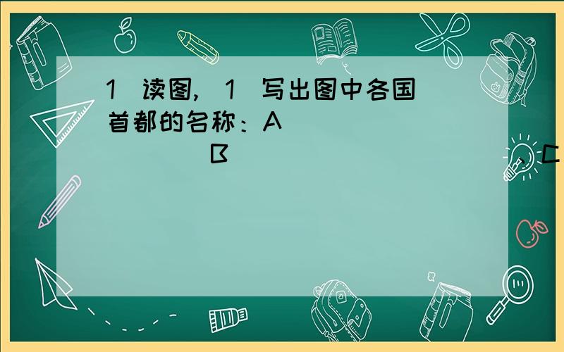 1．读图,(1)写出图中各国首都的名称：A．__________B．__________、C．__________D．_______(2)图中A、D、E三地的气候类型依次是______________、______________、____________，由A→D→E表现在气温和降水的主要