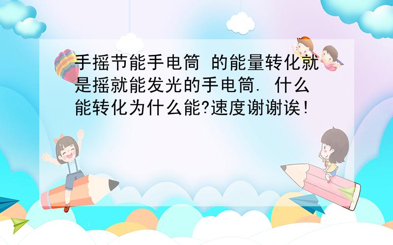 手摇节能手电筒 的能量转化就是摇就能发光的手电筒. 什么能转化为什么能?速度谢谢诶!