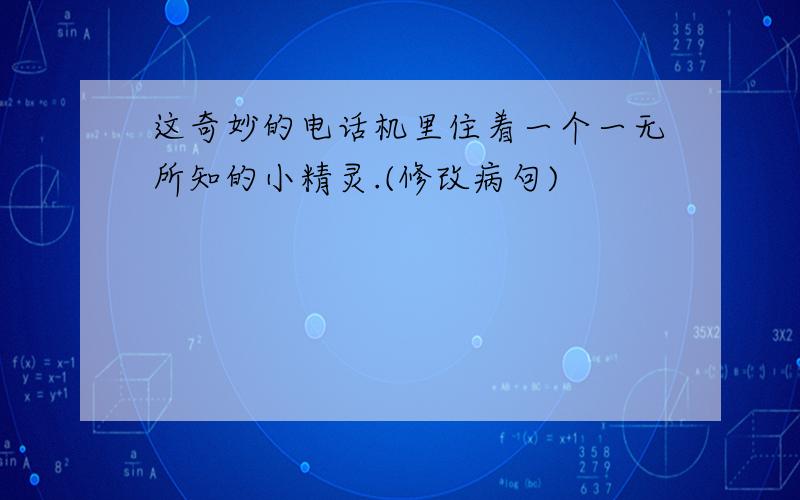 这奇妙的电话机里住着一个一无所知的小精灵.(修改病句)