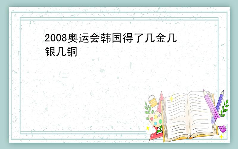 2008奥运会韩国得了几金几银几铜