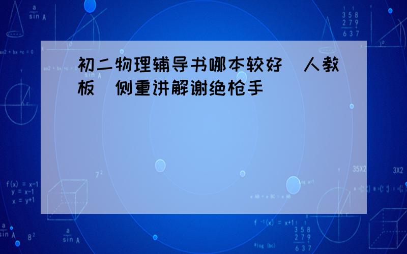 初二物理辅导书哪本较好（人教板）侧重讲解谢绝枪手