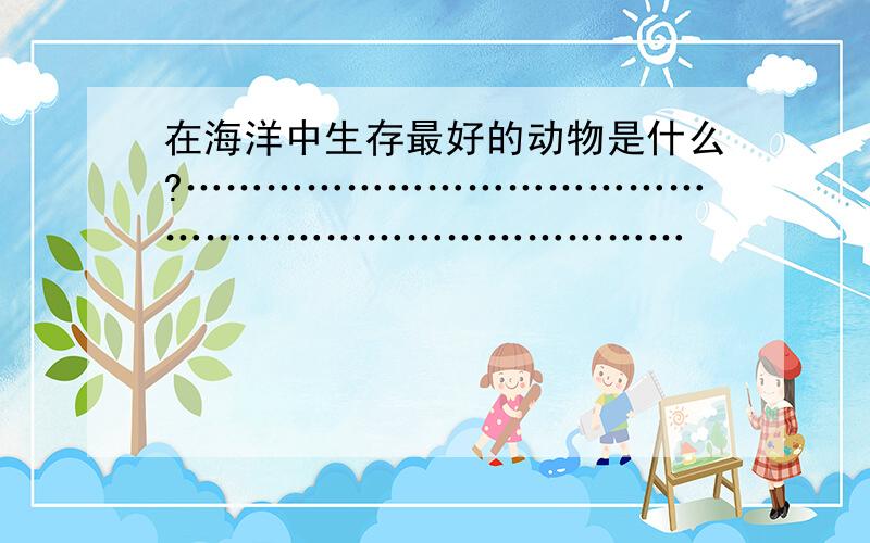 在海洋中生存最好的动物是什么?……………………………………………………………………