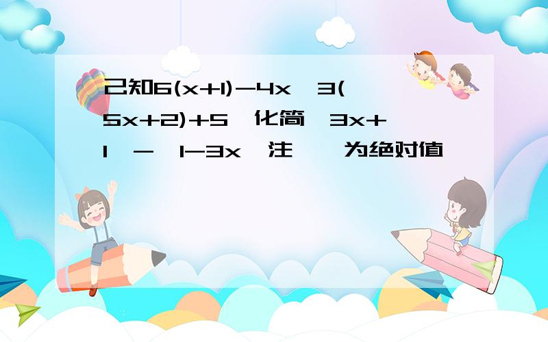 己知6(x+1)-4x>3(5x+2)+5,化简丨3x+1丨-丨1-3x丨注丨丨为绝对值