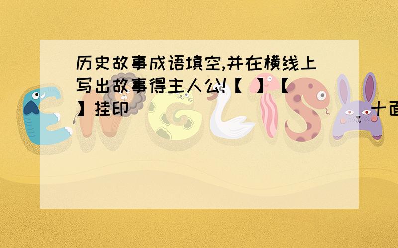 历史故事成语填空,并在横线上写出故事得主人公!【 】【 】挂印_____________十面埋伏_____________无颜见江东父老___________________狗尾续貂____________________