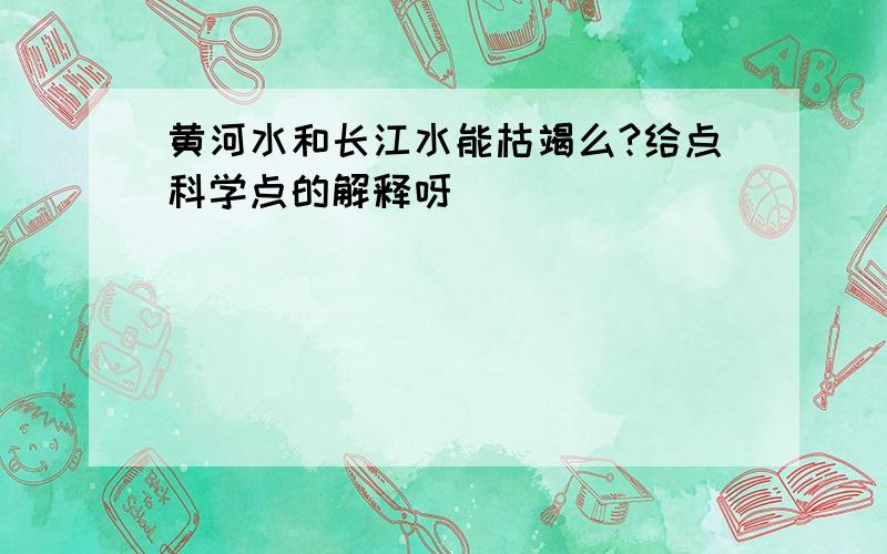 黄河水和长江水能枯竭么?给点科学点的解释呀