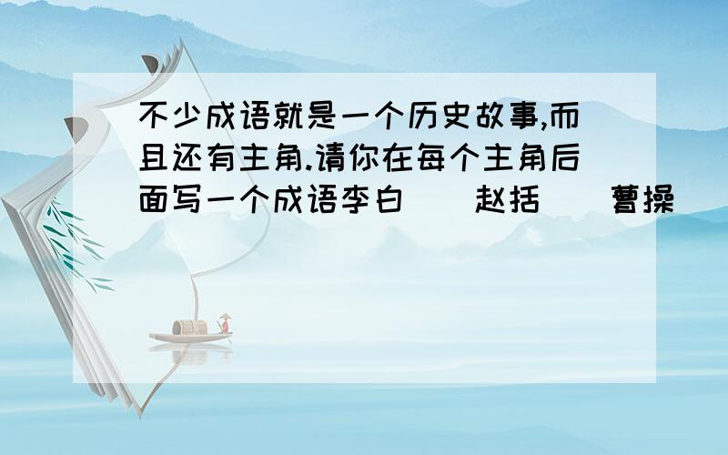 不少成语就是一个历史故事,而且还有主角.请你在每个主角后面写一个成语李白（）赵括（）曹操（）廉颇（）蔺相如（）项羽（）诸葛亮（）祖狄（）吕蒙（）关羽（）不要重复