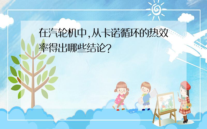 在汽轮机中,从卡诺循环的热效率得出哪些结论?