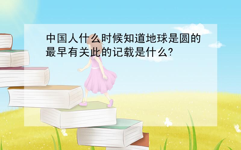 中国人什么时候知道地球是圆的最早有关此的记载是什么?