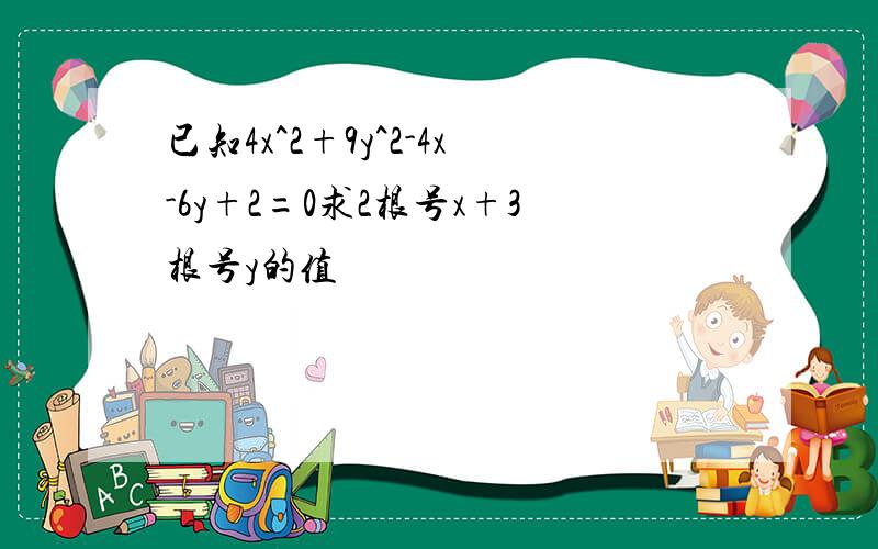 已知4x^2+9y^2-4x-6y+2=0求2根号x+3根号y的值