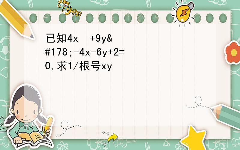 已知4x²+9y²-4x-6y+2=0,求1/根号xy