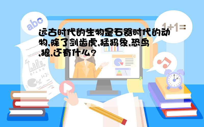 远古时代的生物是石器时代的动物,除了剑齿虎,猛犸象,恐鸟,狼,还有什么?