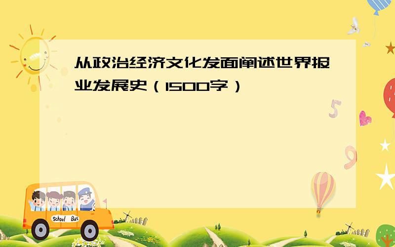 从政治经济文化发面阐述世界报业发展史（1500字）