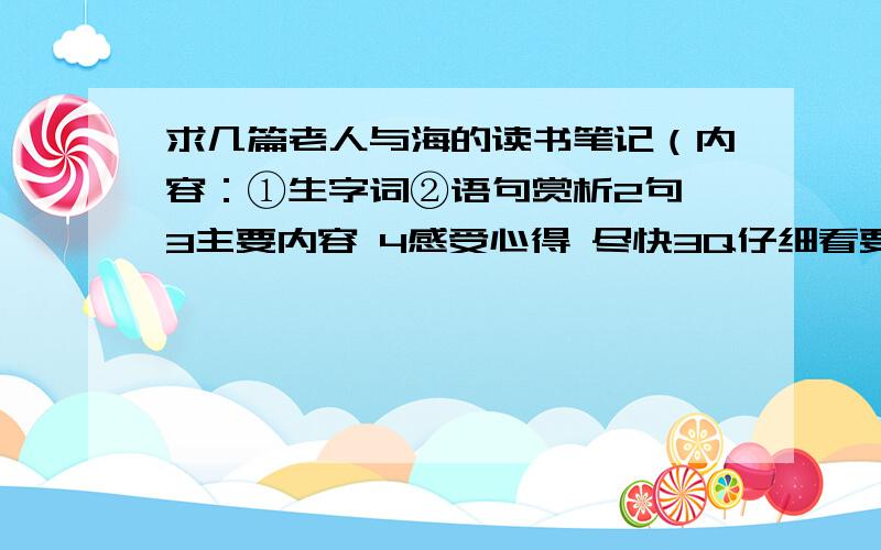 求几篇老人与海的读书笔记（内容：①生字词②语句赏析2句 3主要内容 4感受心得 尽快3Q仔细看要求